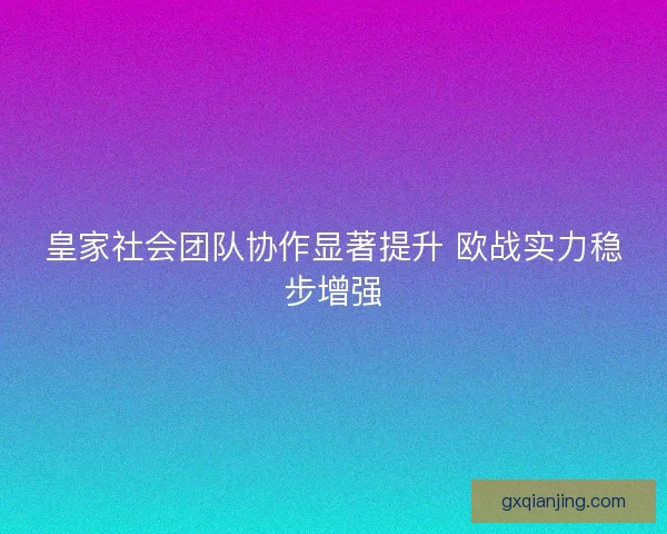 皇家社会团队协作显著提升 欧战实力稳步增强