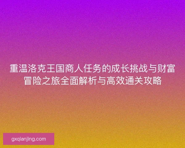 重温洛克王国商人任务的成长挑战与财富冒险之旅全面解析与高效通关攻略
